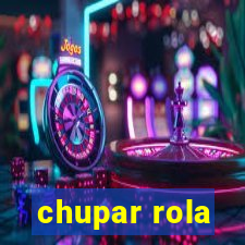 chupar rola